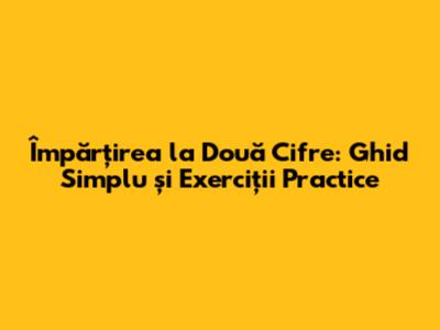 Împărțirea la Două Cifre: Ghid Simplu și Exerciții Practice