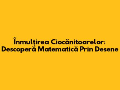 Înmulțirea Ciocănitoarelor: Descoperă Matematică Prin Desene
