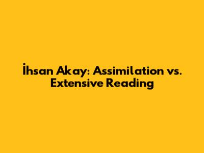 İhsan Akay: Assimilation vs. Extensive Reading