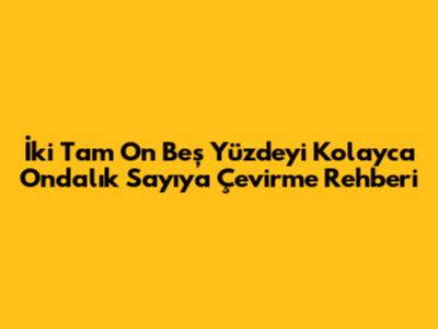 İki Tam On Beş Yüzdeyi Kolayca Ondalık Sayıya Çevirme Rehberi