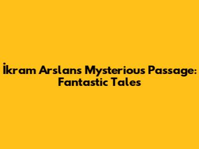 İkram Arslan's Mysterious Passage: Fantastic Tales