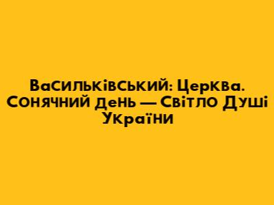 Васильківський: 'Церква. Сонячний день' — Світло Душі України
