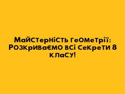 Майстерність геометрії: Розкриваємо всі секрети 8 класу!