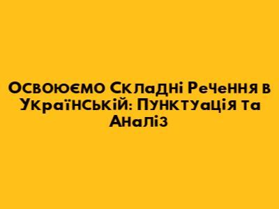 Освоюємо Складні Речення в Українській: Пунктуація та Аналіз