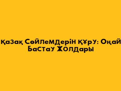Қазақ Сөйлемдерін Құру: Оңай Бастау Жолдары