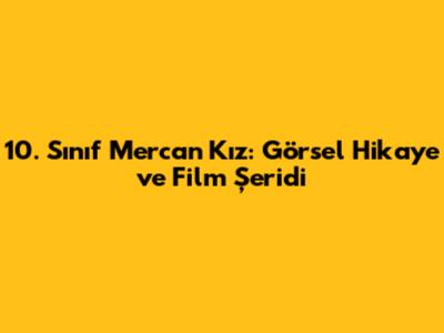 10. Sınıf Mercan Kız: Görsel Hikaye ve Film Şeridi