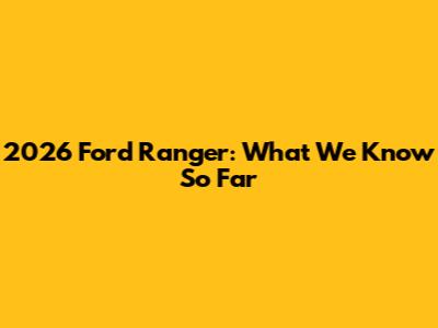 2026 Ford Ranger: What We Know So Far