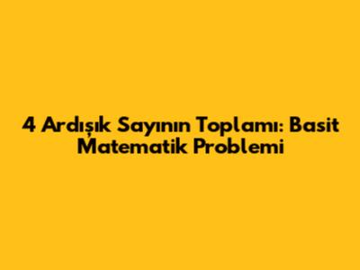 4 Ardışık Sayının Toplamı: Basit Matematik Problemi