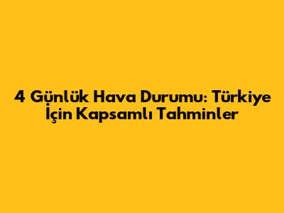 4 Günlük Hava Durumu: Türkiye İçin Kapsamlı Tahminler