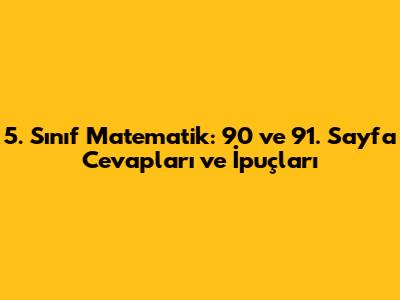 5. Sınıf Matematik: 90 ve 91. Sayfa Cevapları ve İpuçları