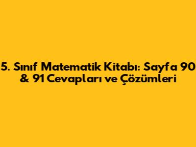 5. Sınıf Matematik Kitabı: Sayfa 90 & 91 Cevapları ve Çözümleri