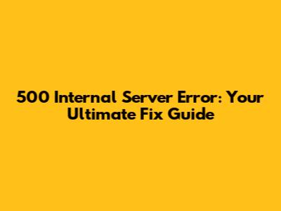 500 Internal Server Error: Your Ultimate Fix Guide