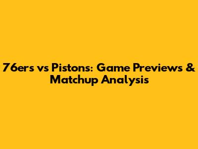 76ers vs Pistons: Game Previews & Matchup Analysis