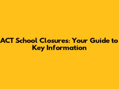 ACT School Closures: Your Guide to Key Information