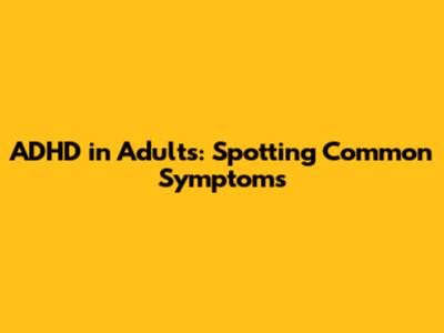 ADHD in Adults: Spotting Common Symptoms