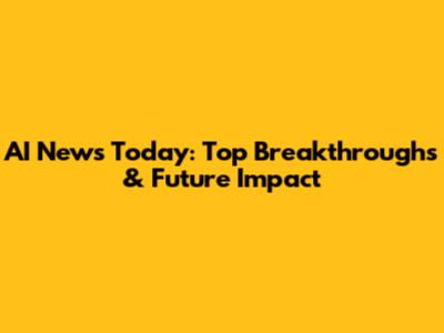 AI News Today: Top Breakthroughs & Future Impact