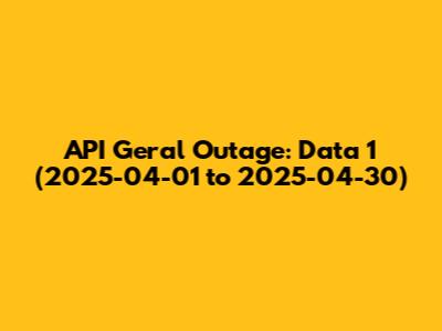 API Geral Outage: Data 1 (2025-04-01 to 2025-04-30)