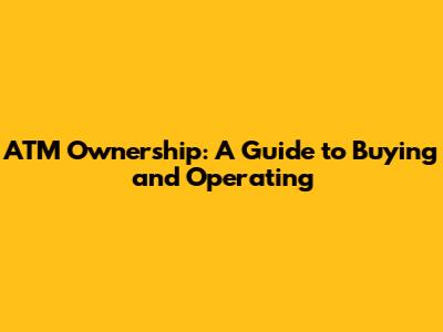 ATM Ownership: A Guide to Buying and Operating