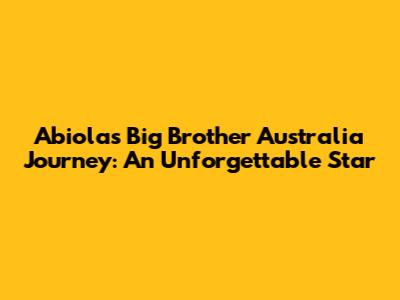 Abiola's Big Brother Australia Journey: An Unforgettable Star