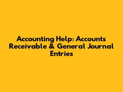 Accounting Help: Accounts Receivable & General Journal Entries