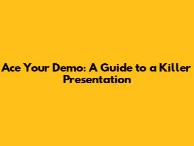 Ace Your Demo: A Guide to a Killer Presentation