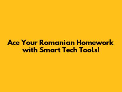 Ace Your Romanian Homework with Smart Tech Tools!