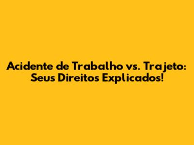 Acidente de Trabalho vs. Trajeto: Seus Direitos Explicados!