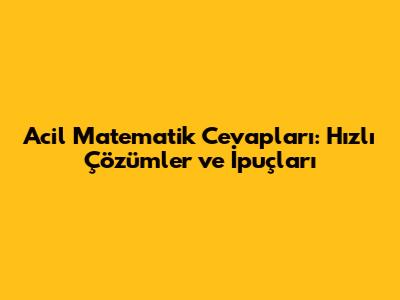 Acil Matematik Cevapları: Hızlı Çözümler ve İpuçları