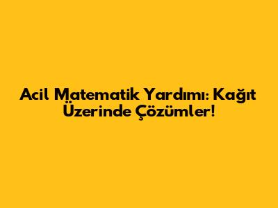 Acil Matematik Yardımı: Kağıt Üzerinde Çözümler!