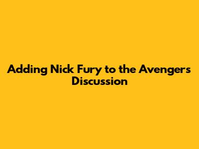 Adding Nick Fury to the Avengers Discussion