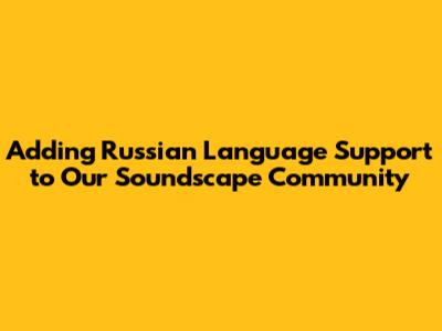 Adding Russian Language Support to Our Soundscape Community