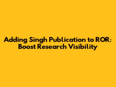 Adding Singh Publication to ROR: Boost Research Visibility