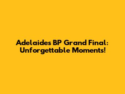 Adelaide's BP Grand Final: Unforgettable Moments!