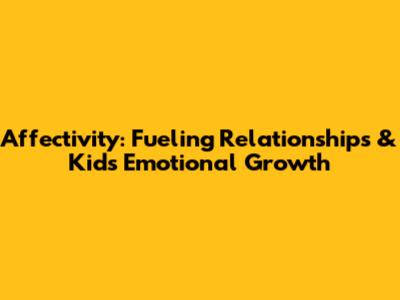 Affectivity: Fueling Relationships & Kids' Emotional Growth