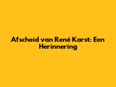 Afscheid van René Karst: Een Herinnering