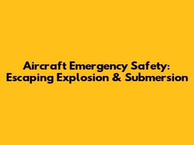 Aircraft Emergency Safety: Escaping Explosion & Submersion