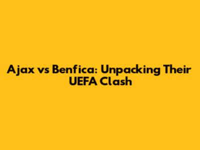 Ajax vs Benfica: Unpacking Their UEFA Clash