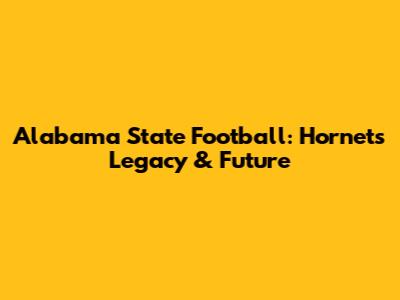 Alabama State Football: Hornets' Legacy & Future