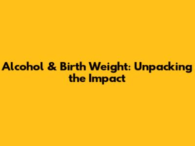 Alcohol & Birth Weight: Unpacking the Impact