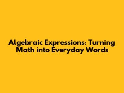 Algebraic Expressions: Turning Math into Everyday Words