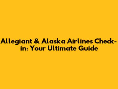 Allegiant & Alaska Airlines Check-in: Your Ultimate Guide