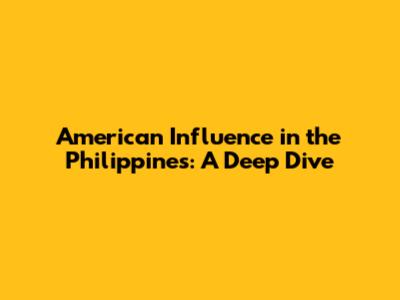 American Influence in the Philippines: A Deep Dive