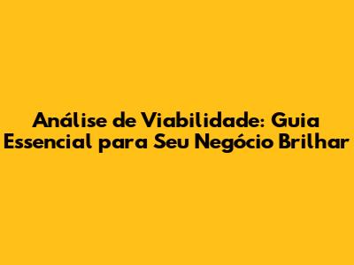 Análise de Viabilidade: Guia Essencial para Seu Negócio Brilhar