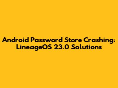 Android Password Store Crashing: LineageOS 23.0 Solutions