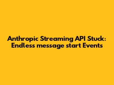 Anthropic Streaming API Stuck: Endless `message_start` Events