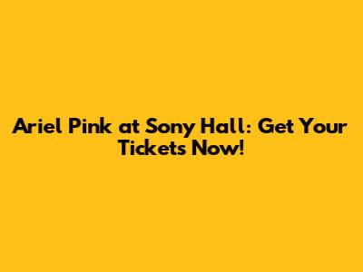 Ariel Pink at Sony Hall: Get Your Tickets Now!