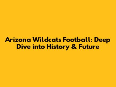 Arizona Wildcats Football: Deep Dive into History & Future