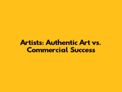 Artists: Authentic Art vs. Commercial Success