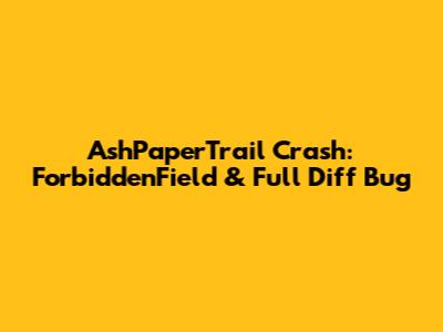 AshPaperTrail Crash: ForbiddenField & Full Diff Bug