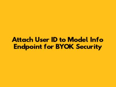 Attach User ID to Model Info Endpoint for BYOK Security